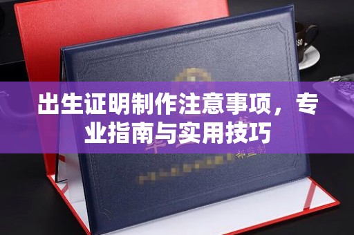 化隆出生证明制作注意事项，专业指南与实用技巧