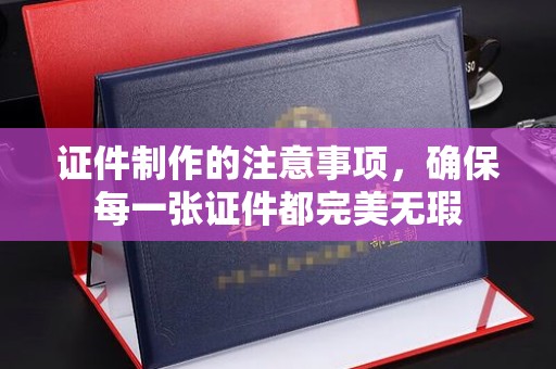 化隆证件制作的注意事项，确保每一张证件都完美无瑕