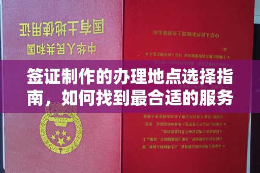 化隆签证制作的办理地点选择指南，如何找到最合适的服务点