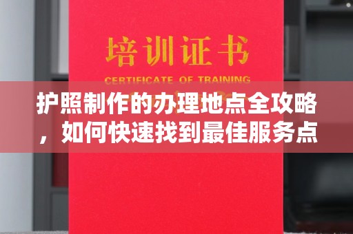 化隆护照制作的办理地点全攻略，如何快速找到最佳服务点