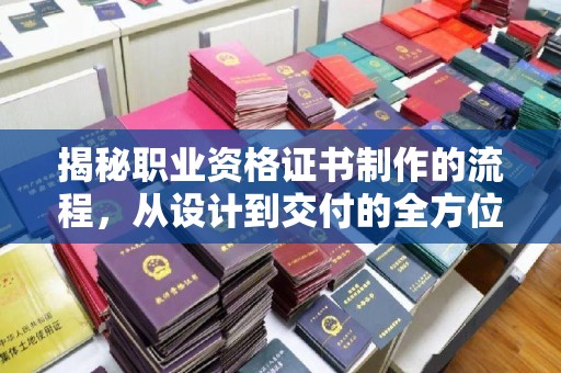 化隆揭秘职业资格证书制作的流程，从设计到交付的全方位解析