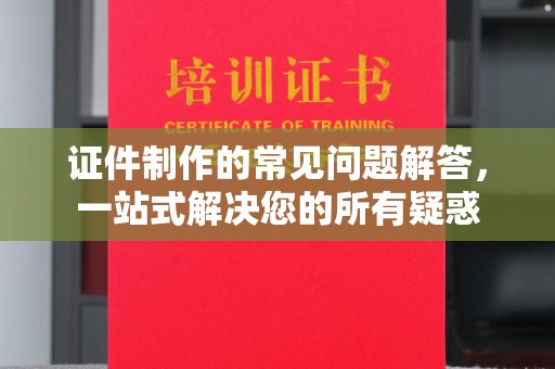 化隆证件制作的常见问题解答，一站式解决您的所有疑惑