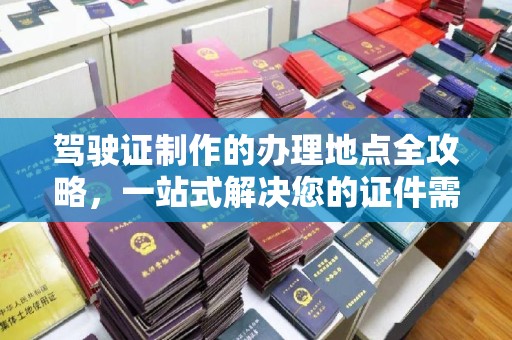 化隆驾驶证制作的办理地点全攻略，一站式解决您的证件需求
