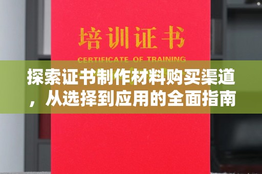 化隆探索证书制作材料购买渠道，从选择到应用的全面指南