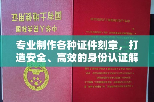 化隆专业制作各种证件刻章，打造安全、高效的身份认证解决方案
