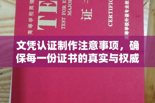 化隆文凭认证制作注意事项，确保每一份证书的真实与权威