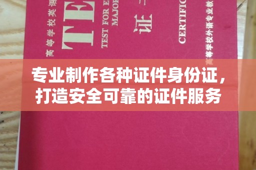 化隆专业制作各种证件身份证，打造安全可靠的证件服务