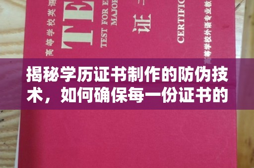 化隆揭秘学历证书制作的防伪技术，如何确保每一份证书的真实性