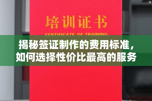 化隆揭秘签证制作的费用标准，如何选择性价比最高的服务？