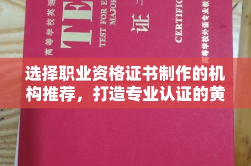 化隆选择职业资格证书制作的机构推荐，打造专业认证的黄金标准