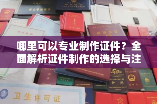 化隆哪里可以专业制作证件？全面解析证件制作的选择与注意事项