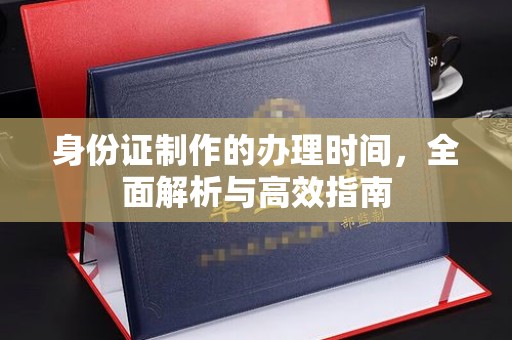 化隆身份证制作的办理时间，全面解析与高效指南