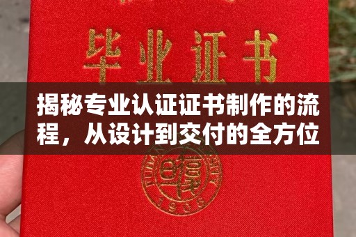 化隆揭秘专业认证证书制作的流程，从设计到交付的全方位指南