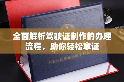 化隆全面解析驾驶证制作的办理流程，助你轻松拿证