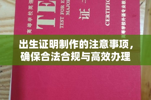化隆出生证明制作的注意事项，确保合法合规与高效办理