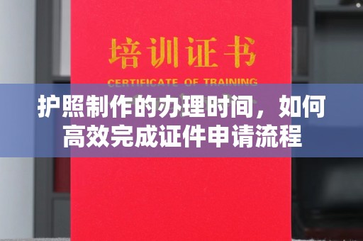 化隆护照制作的办理时间，如何高效完成证件申请流程