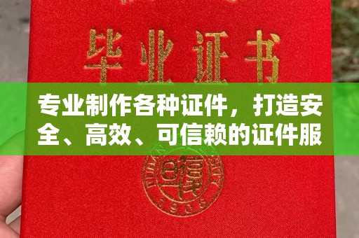 化隆专业制作各种证件，打造安全、高效、可信赖的证件服务