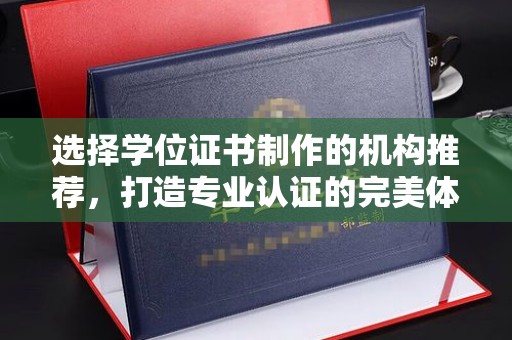 化隆选择学位证书制作的机构推荐，打造专业认证的完美体验