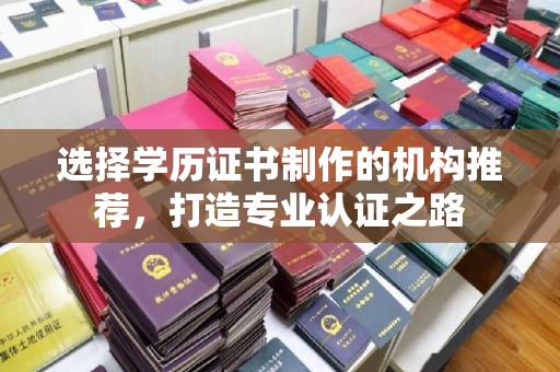 化隆选择学历证书制作的机构推荐，打造专业认证之路