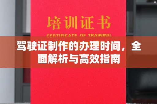 化隆驾驶证制作的办理时间，全面解析与高效指南