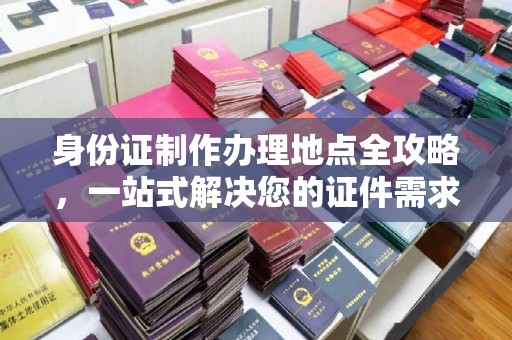 化隆身份证制作办理地点全攻略，一站式解决您的证件需求