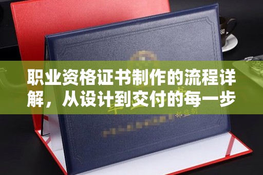 化隆职业资格证书制作的流程详解，从设计到交付的每一步