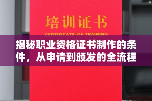 化隆揭秘职业资格证书制作的条件，从申请到颁发的全流程解析