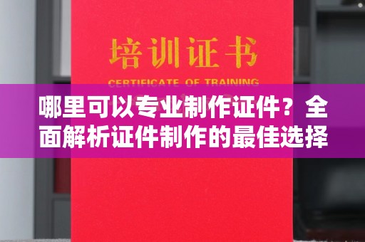 化隆哪里可以专业制作证件？全面解析证件制作的最佳选择